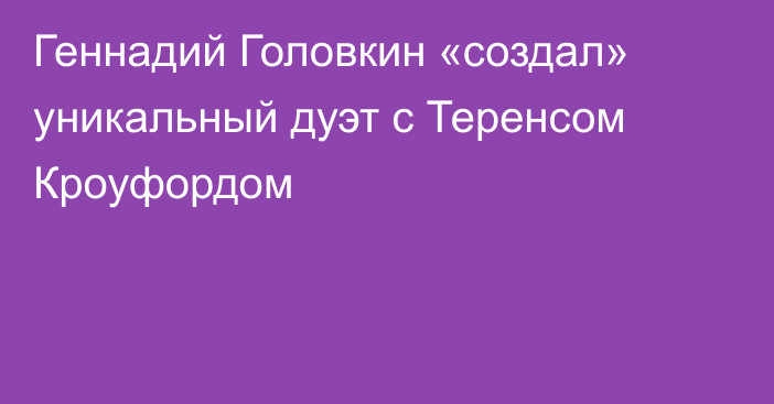 Геннадий Головкин «создал» уникальный дуэт с Теренсом Кроуфордом