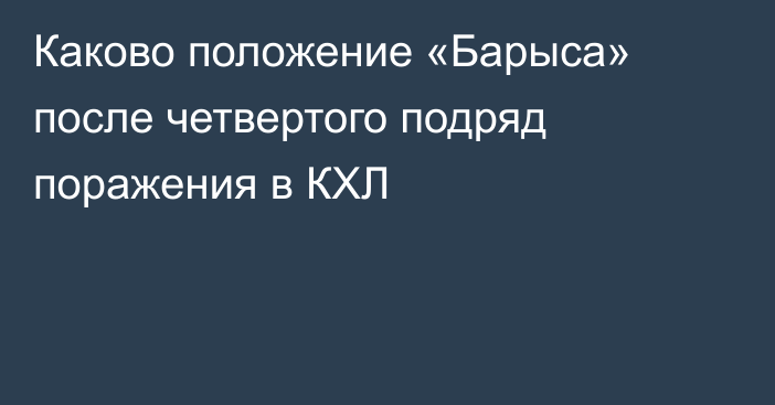Каково положение «Барыса» после четвертого подряд поражения в КХЛ
