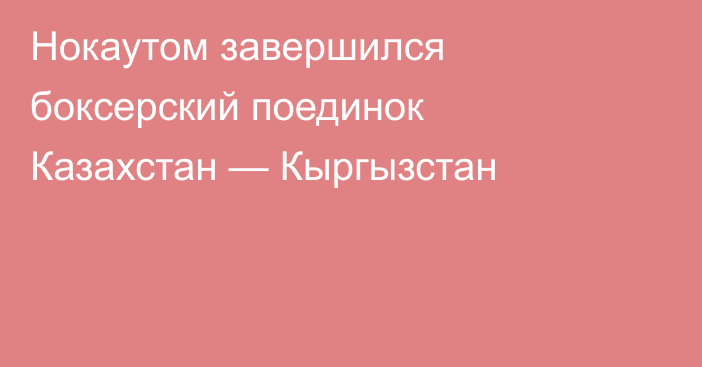 Нокаутом завершился боксерский поединок Казахстан — Кыргызстан