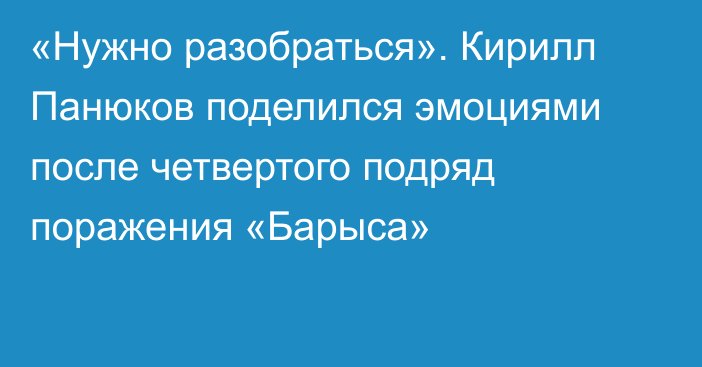 «Нужно разобраться». Кирилл Панюков поделился эмоциями после четвертого подряд поражения «Барыса»