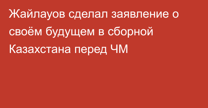 Жайлауов сделал заявление о своём будущем в сборной Казахстана перед ЧМ