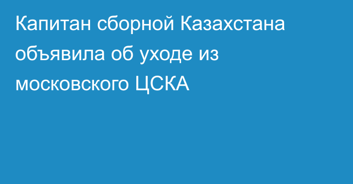 Капитан сборной Казахстана объявила об уходе из московского ЦСКА