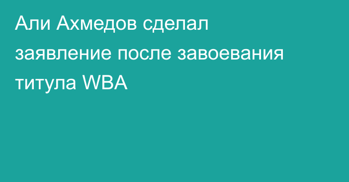 Али Ахмедов сделал заявление после завоевания титула WBA