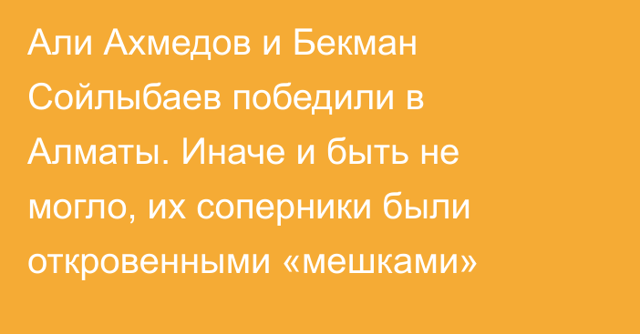 Али Ахмедов и Бекман Сойлыбаев победили в Алматы. Иначе и быть не могло, их соперники были откровенными «мешками»