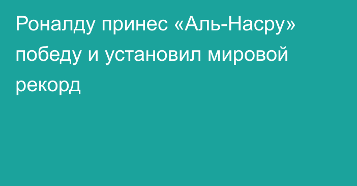 Роналду принес «Аль-Насру» победу и установил мировой рекорд