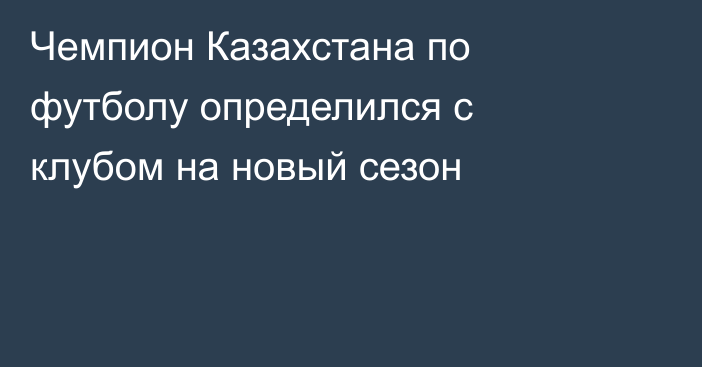 Чемпион Казахстана по футболу определился с клубом на новый сезон