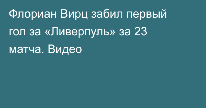 Флориан Вирц забил первый гол за «Ливерпуль» за 23 матча. Видео
