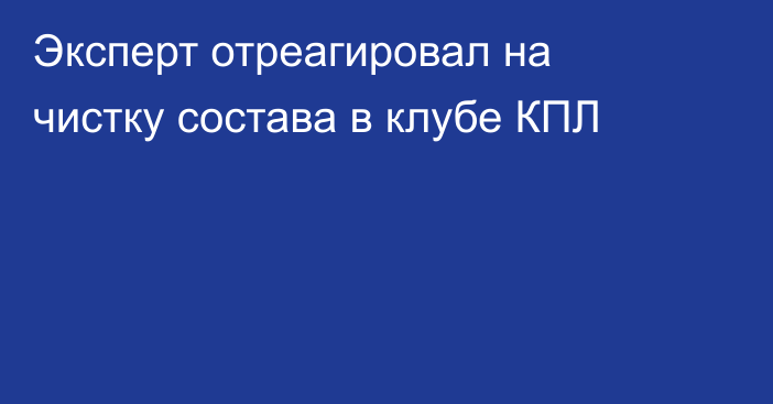 Эксперт отреагировал на чистку состава в клубе КПЛ