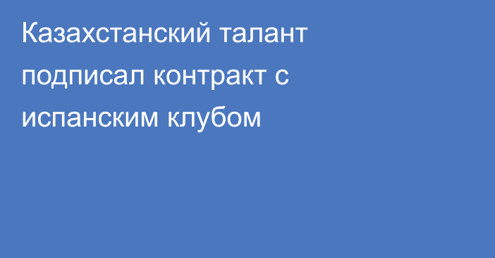 Казахстанский талант подписал контракт с испанским клубом