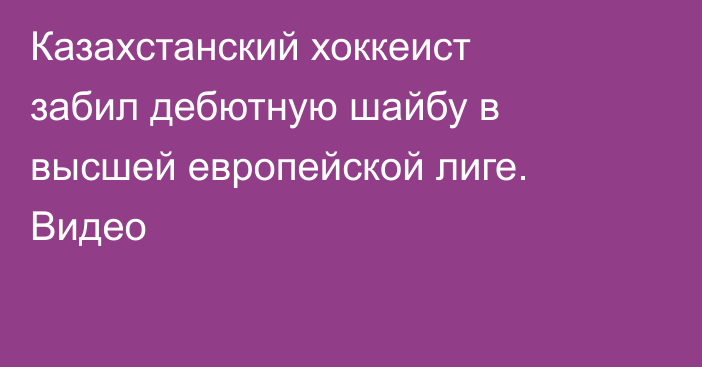 Казахстанский хоккеист забил дебютную шайбу в высшей европейской лиге. Видео