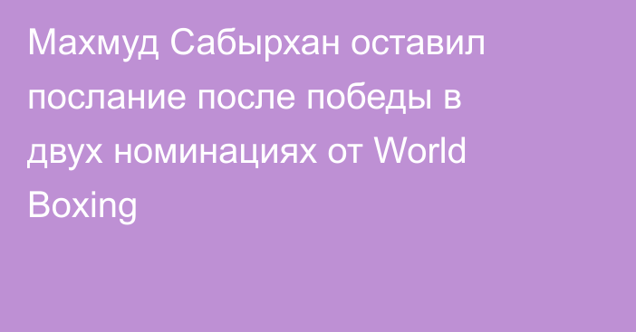Махмуд Сабырхан оставил послание после победы в двух номинациях от World Boxing