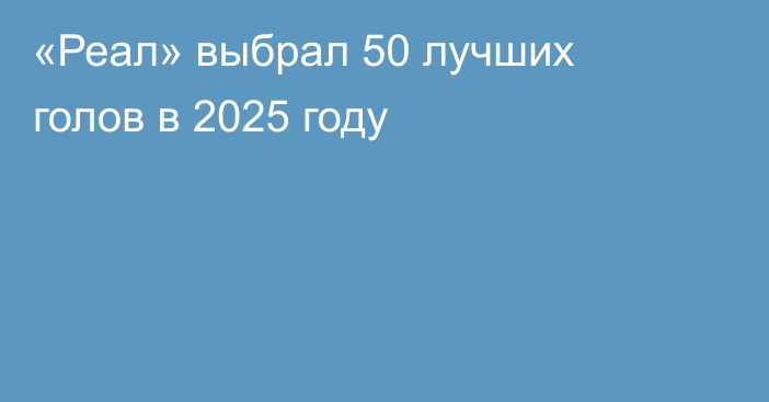 «Реал» выбрал 50 лучших голов в 2025 году