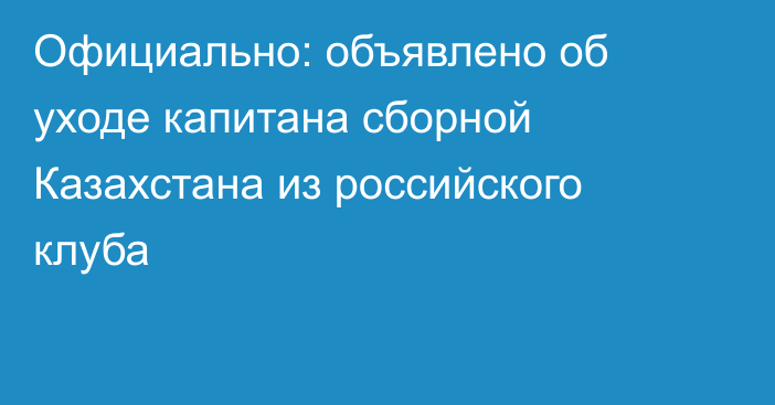 Официально: объявлено об уходе капитана сборной Казахстана из российского клуба
