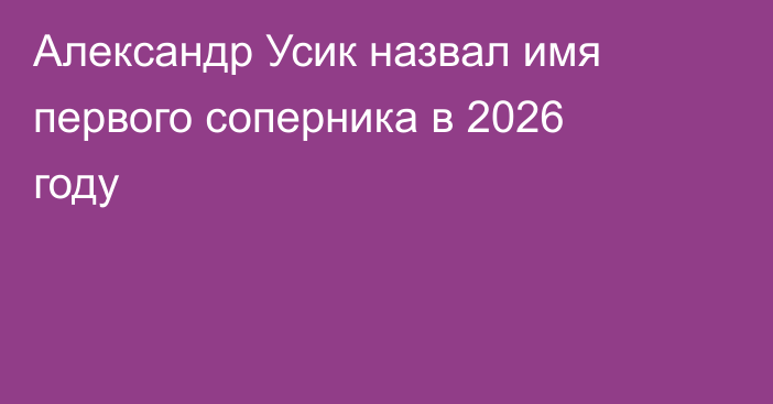 Александр Усик назвал имя первого соперника в 2026 году