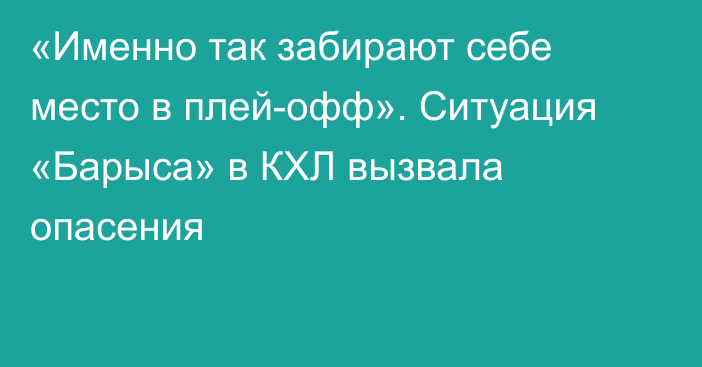 «Именно так забирают себе место в плей-офф». Ситуация «Барыса» в КХЛ вызвала опасения