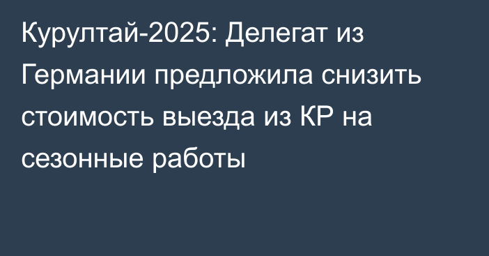 Курултай-2025: Делегат из Германии предложила снизить стоимость выезда из КР на сезонные работы