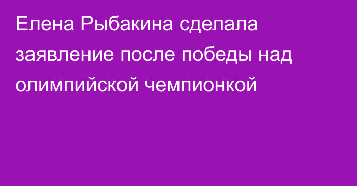 Елена Рыбакина сделала заявление после победы над олимпийской чемпионкой