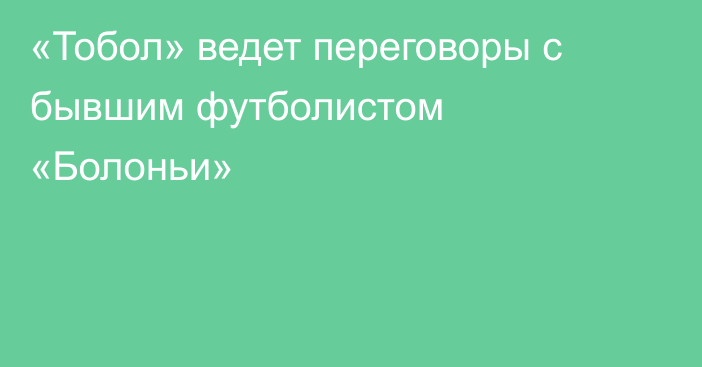 «Тобол» ведет переговоры с бывшим футболистом «Болоньи»