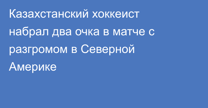 Казахстанский хоккеист набрал два очка в матче с разгромом в Северной Америке