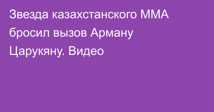 Звезда казахстанского ММА бросил вызов Арману Царукяну. Видео