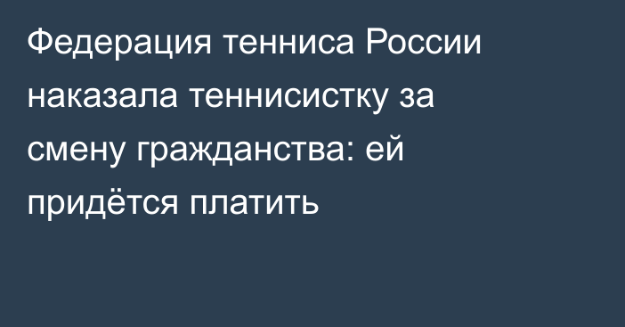 Федерация тенниса России наказала теннисистку за смену гражданства: ей придётся платить