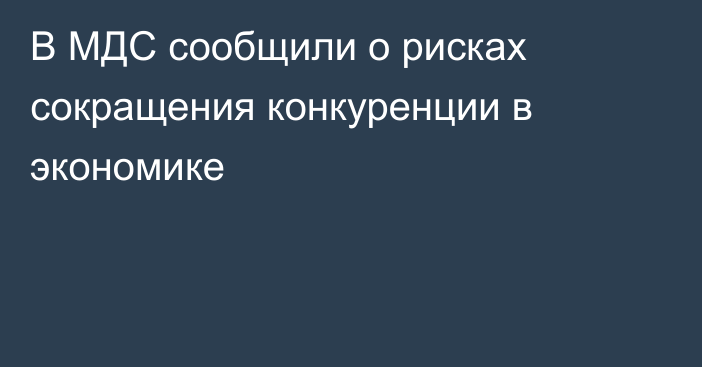 В МДС сообщили о рисках сокращения конкуренции в экономике