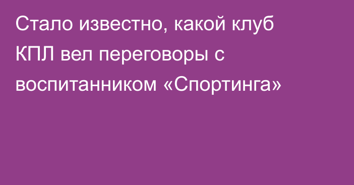 Стало известно, какой клуб КПЛ вел переговоры с воспитанником «Спортинга»
