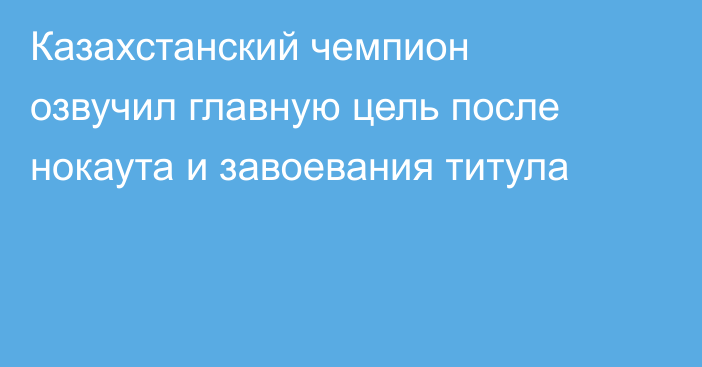 Казахстанский чемпион озвучил главную цель после нокаута и завоевания титула