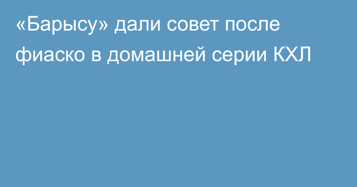 «Барысу» дали совет после фиаско в домашней серии КХЛ