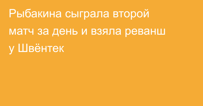 Рыбакина сыграла второй матч за день и взяла реванш у Швёнтек