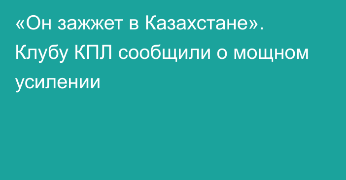 «Он зажжет в Казахстане». Клубу КПЛ сообщили о мощном усилении