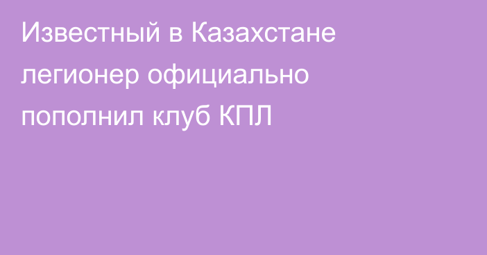 Известный в Казахстане легионер официально пополнил клуб КПЛ