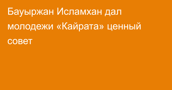 Бауыржан Исламхан дал молодежи «Кайрата» ценный совет