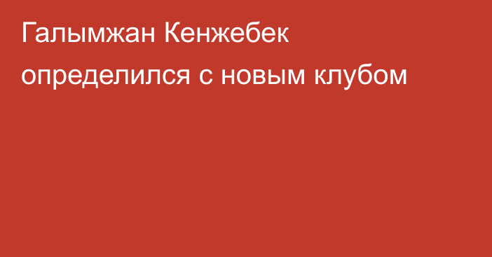 Галымжан Кенжебек определился с новым клубом