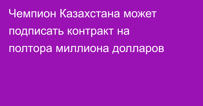 Чемпион Казахстана может подписать контракт на полтора миллиона долларов