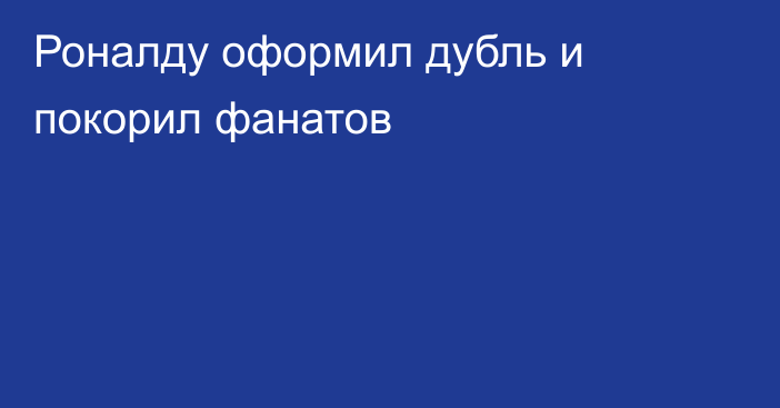 Роналду оформил дубль и покорил фанатов