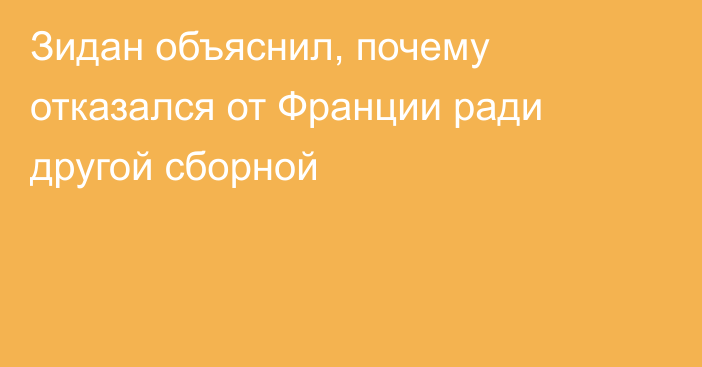 Зидан объяснил, почему отказался от Франции ради другой сборной