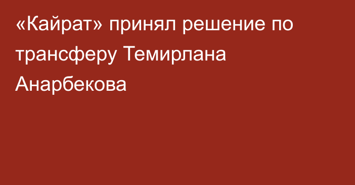 «Кайрат» принял решение по трансферу Темирлана Анарбекова