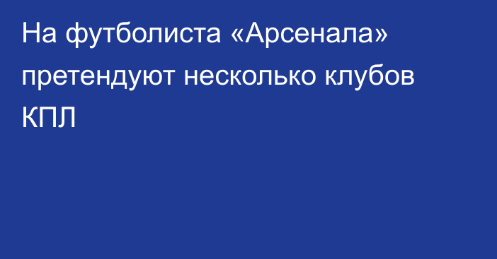 На футболиста «Арсенала» претендуют несколько клубов КПЛ