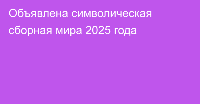 Объявлена символическая сборная мира 2025 года