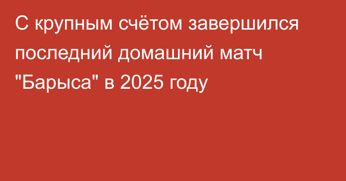 С крупным счётом завершился последний домашний матч 