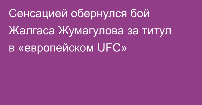 Сенсацией обернулся бой Жалгаса Жумагулова за титул в «европейском UFC»