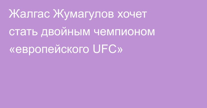 Жалгас Жумагулов хочет стать двойным чемпионом «европейского UFC»