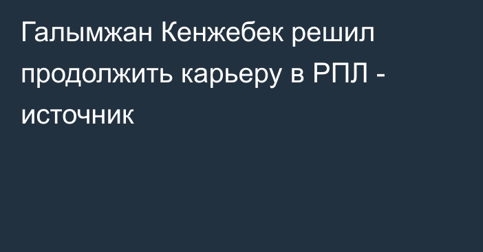 Галымжан Кенжебек решил продолжить карьеру в РПЛ - источник