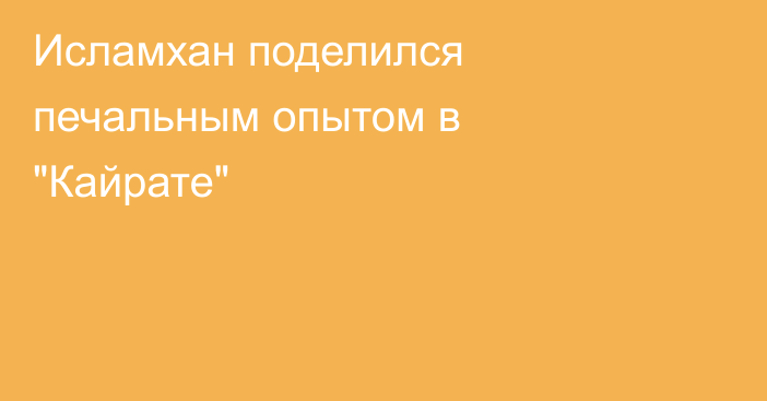 Исламхан поделился печальным опытом в 