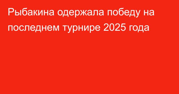 Рыбакина одержала победу на последнем турнире 2025 года