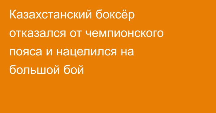 Казахстанский боксёр отказался от чемпионского пояса и нацелился на большой бой
