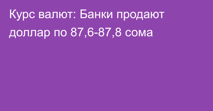 Курс валют: Банки продают доллар по 87,6-87,8 сома