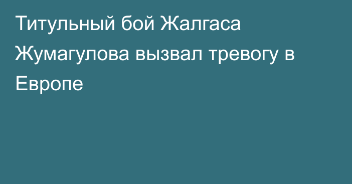 Титульный бой Жалгаса Жумагулова вызвал тревогу в Европе