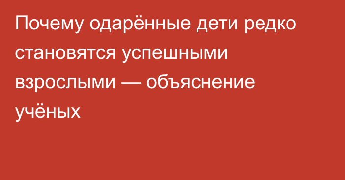 Почему одарённые дети редко становятся успешными взрослыми — объяснение учёных